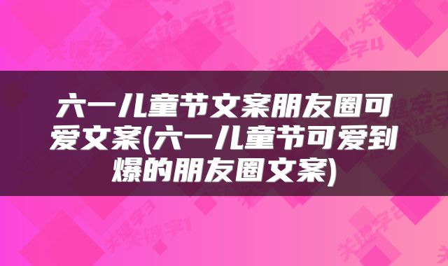 六一儿童节文案朋友圈可爱文案(六一儿童节可爱到爆的朋友圈文案)