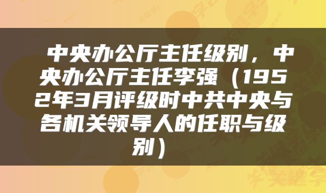  中央办公厅主任级别，中央办公厅主任李强（1952年3月评级时中共中央与各机关领导人的任职与级别） 