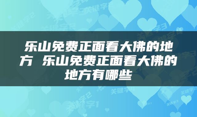 乐山免费正面看大佛的地方 乐山免费正面看大佛的地方有哪些