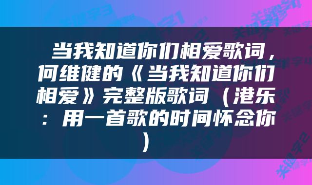  当我知道你们相爱歌词，何维健的《当我知道你们相爱》完整版歌词（港乐：用一首歌的时间怀念你） 