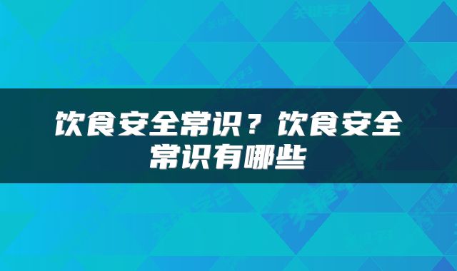饮食安全常识？饮食安全常识有哪些
