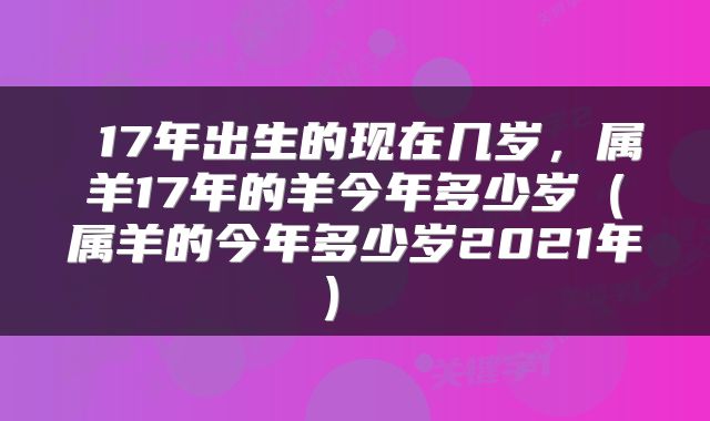  17年出生的现在几岁，属羊17年的羊今年多少岁（属羊的今年多少岁2021年） 