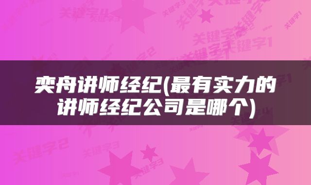 奕舟讲师经纪(最有实力的讲师经纪公司是哪个)