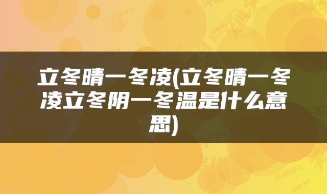 立冬晴一冬凌(立冬晴一冬凌立冬阴一冬温是什么意思)