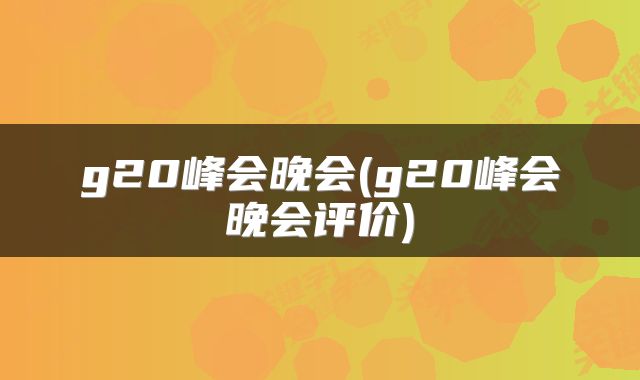 g20峰会晚会(g20峰会晚会评价)