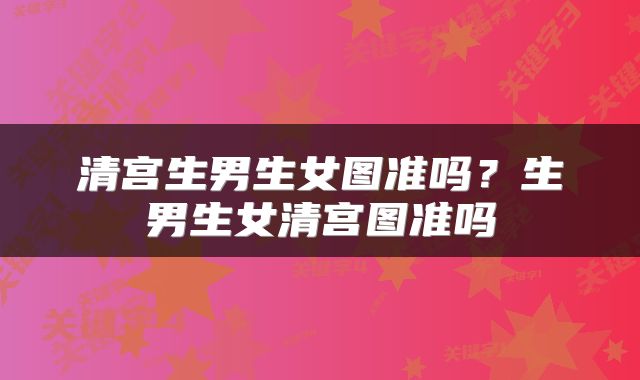 清宫生男生女图准吗？生男生女清宫图准吗
