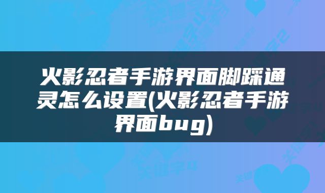 火影忍者手游界面脚踩通灵怎么设置(火影忍者手游界面bug)