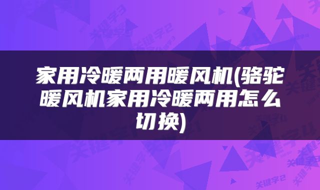家用冷暖两用暖风机(骆驼暖风机家用冷暖两用怎么切换)