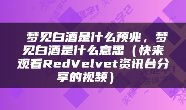  梦见白酒是什么预兆，梦见白酒是什么意思（快来观看RedVelvet资讯台分享的视频） 