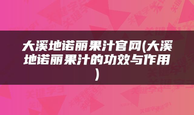 大溪地诺丽果汁官网(大溪地诺丽果汁的功效与作用)