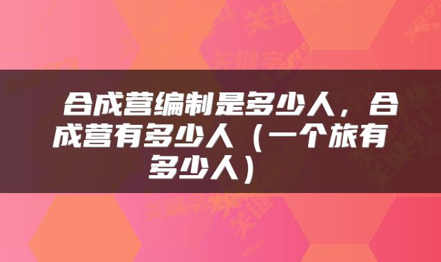  合成营编制是多少人，合成营有多少人（一个旅有多少人） 