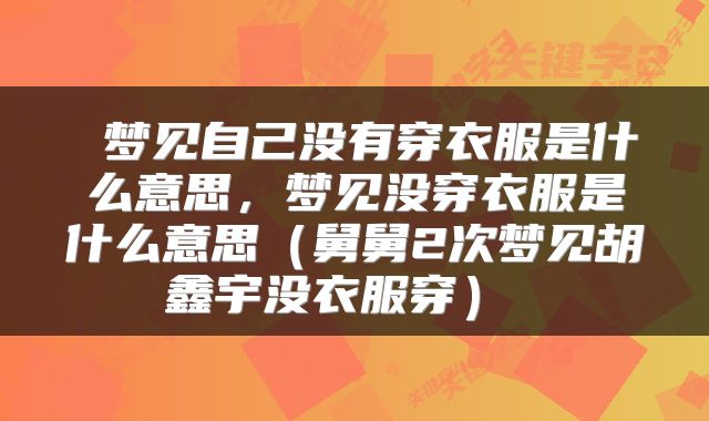  梦见自己没有穿衣服是什么意思，梦见没穿衣服是什么意思（舅舅2次梦见胡鑫宇没衣服穿） 