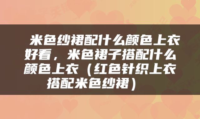  米色纱裙配什么颜色上衣好看，米色裙子搭配什么颜色上衣（红色针织上衣搭配米色纱裙） 