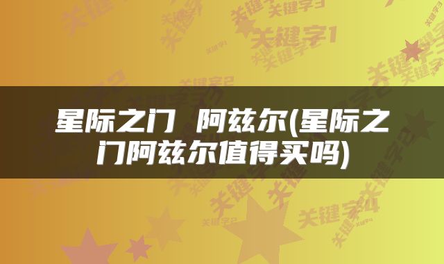 星际之门 阿兹尔(星际之门阿兹尔值得买吗)