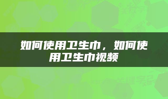 如何使用卫生巾，如何使用卫生巾视频