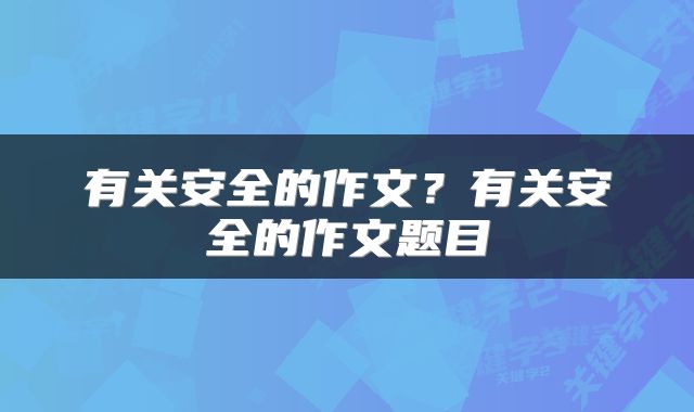 有关安全的作文？有关安全的作文题目