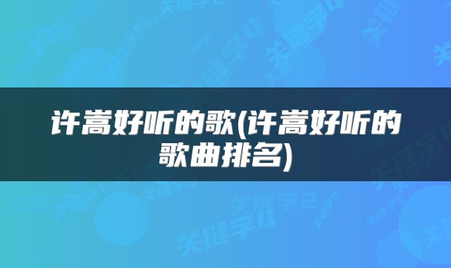 许嵩好听的歌(许嵩好听的歌曲排名)