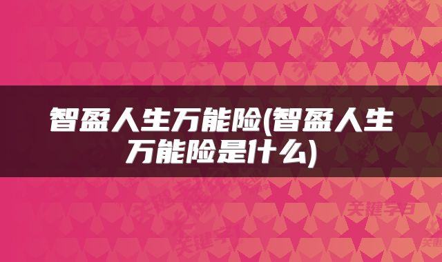 智盈人生万能险(智盈人生万能险是什么)