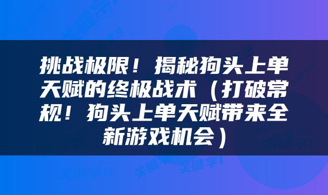 挑战极限！揭秘狗头上单天赋的终极战术（打破常规！狗头上单天赋带来全新游戏机会）