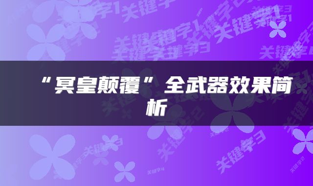 “冥皇颠覆”全武器效果简析