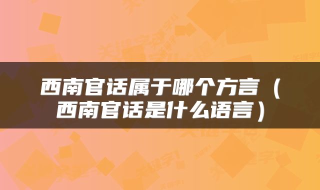西南官话属于哪个方言（西南官话是什么语言）