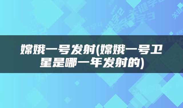 嫦娥一号发射(嫦娥一号卫星是哪一年发射的)