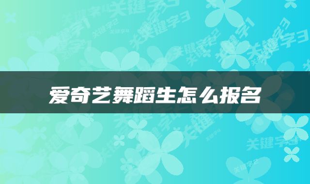 爱奇艺舞蹈生怎么报名