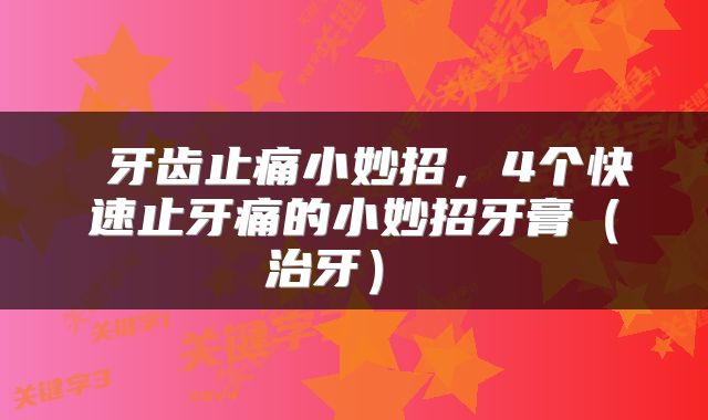  牙齿止痛小妙招，4个快速止牙痛的小妙招牙膏（治牙） 