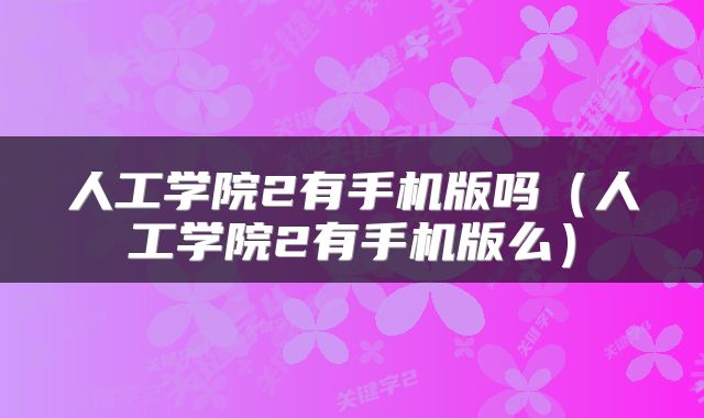 人工学院2有手机版吗（人工学院2有手机版么）