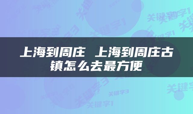 上海到周庄 上海到周庄古镇怎么去最方便