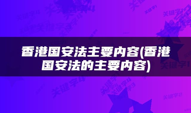 香港国安法主要内容(香港国安法的主要内容)