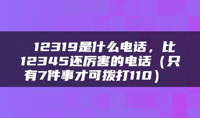  12319是什么电话，比12345还厉害的电话（只有7件事才可拨打110） 