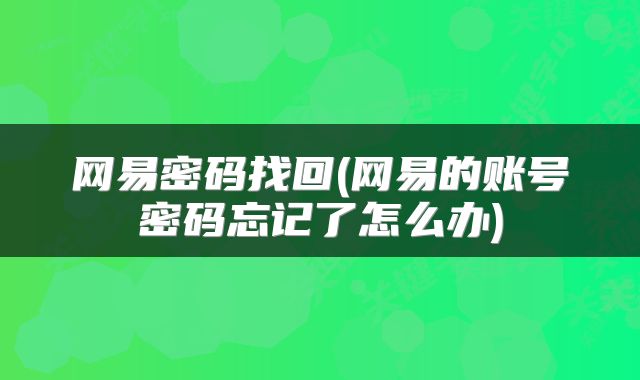 网易密码找回(网易的账号密码忘记了怎么办)