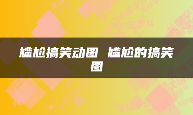 尴尬搞笑动图 尴尬的搞笑图