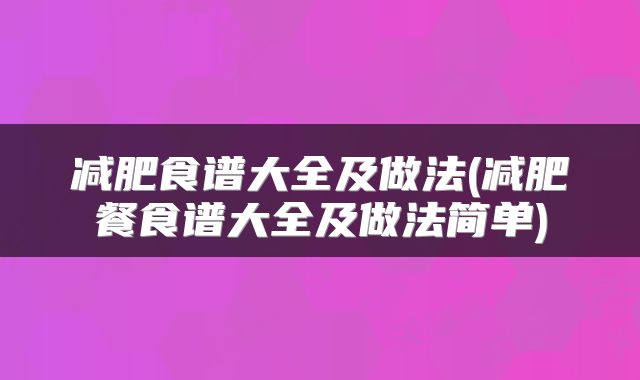 减肥食谱大全及做法(减肥餐食谱大全及做法简单)