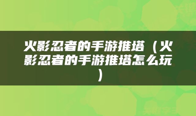 火影忍者的手游推塔（火影忍者的手游推塔怎么玩）