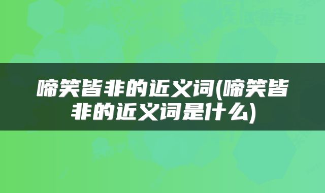啼笑皆非的近义词(啼笑皆非的近义词是什么)