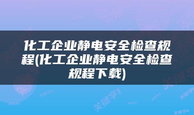 化工企业静电安全检查规程(化工企业静电安全检查规程下载)