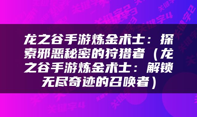 龙之谷手游炼金术士：探索邪恶秘密的狩猎者（龙之谷手游炼金术士：解锁无尽奇迹的召唤者）