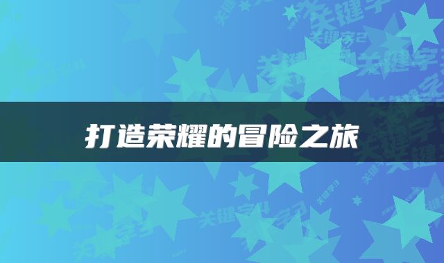 打造荣耀的冒险之旅