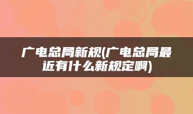 广电总局新规(广电总局最近有什么新规定啊)