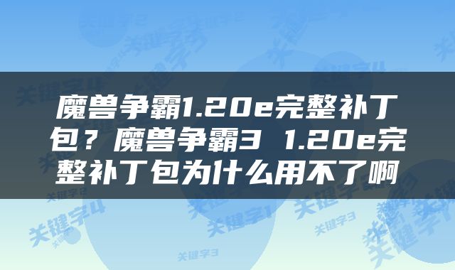 魔兽争霸1.20e完整补丁包？魔兽争霸3 1.20e完整补丁包为什么用不了啊