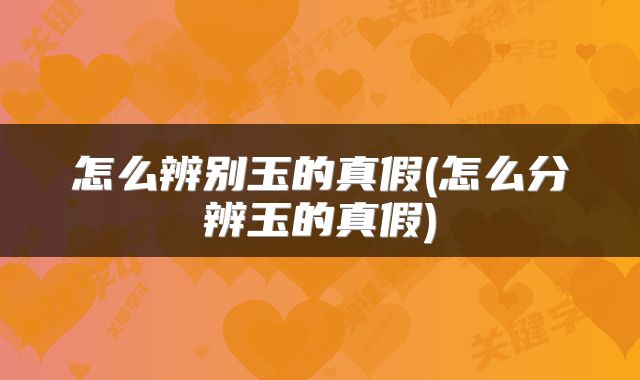 怎么辨别玉的真假(怎么分辨玉的真假)