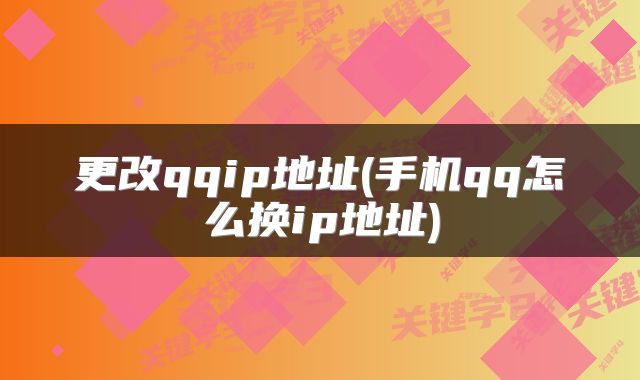更改qqip地址(手机qq怎么换ip地址)