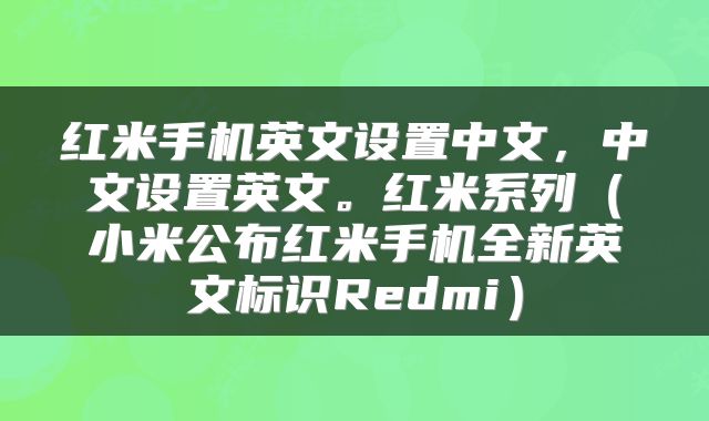 红米手机英文设置中文，中文设置英文。红米系列（小米公布红米手机全新英文标识Redmi）