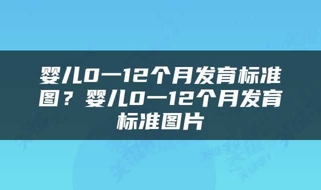 婴儿0一12个月发育标准图？婴儿0一12个月发育标准图片