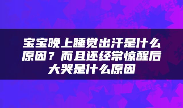 宝宝晚上睡觉出汗是什么原因？而且还经常惊醒后大哭是什么原因