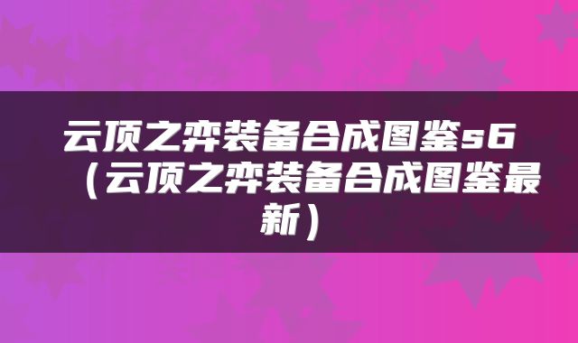云顶之弈装备合成图鉴s6（云顶之弈装备合成图鉴最新）