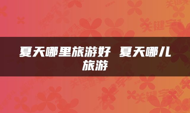 夏天哪里旅游好 夏天哪儿旅游