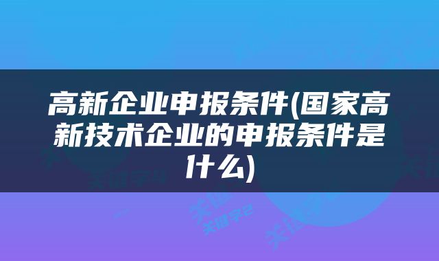 高新企业申报条件(国家高新技术企业的申报条件是什么)